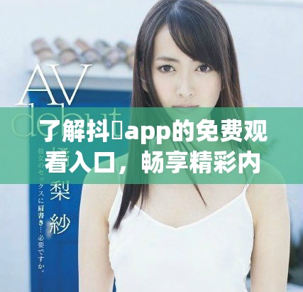 了解抖抈app的免費(fèi)觀看入口，暢享精彩內(nèi)容。