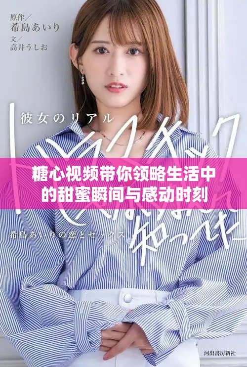 糖心視頻帶你領(lǐng)略生活中的甜蜜瞬間與感動時刻