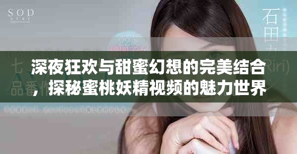深夜狂歡與甜蜜幻想的完美結合，探秘蜜桃妖精視頻的魅力世界