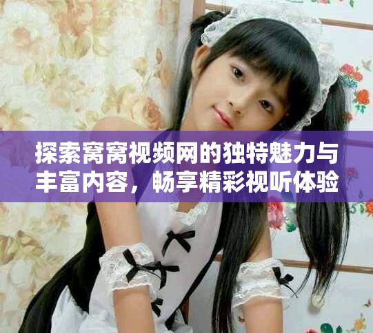 探索窩窩視頻網(wǎng)的獨特魅力與豐富內(nèi)容，暢享精彩視聽體驗
