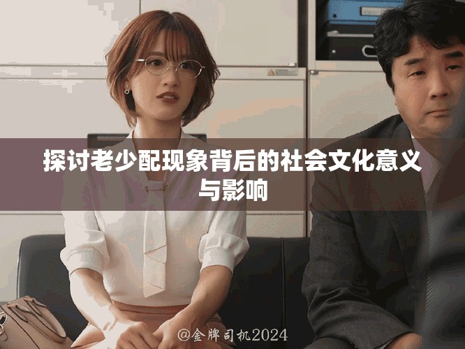 探討老少配現(xiàn)象背后的社會文化意義與影響