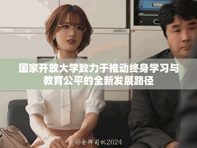 國家開放大學(xué)致力于推動終身學(xué)習(xí)與教育公平的全新發(fā)展路徑