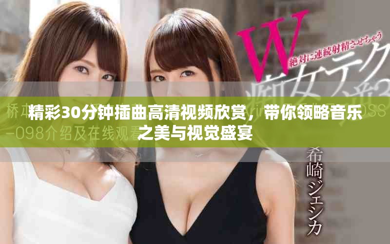 精彩30分鐘插曲高清視頻欣賞，帶你領(lǐng)略音樂之美與視覺盛宴