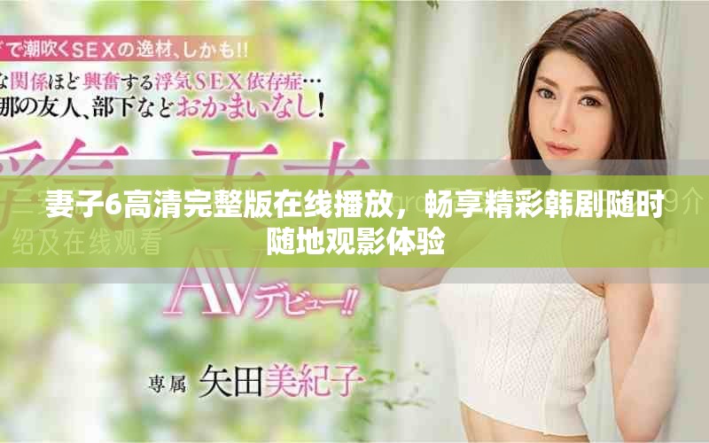 妻子6高清完整版在線播放，暢享精彩韓劇隨時(shí)隨地觀影體驗(yàn)