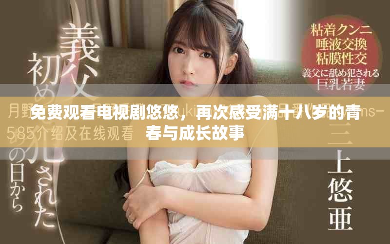 免費觀看電視劇悠悠，再次感受滿十八歲的青春與成長故事