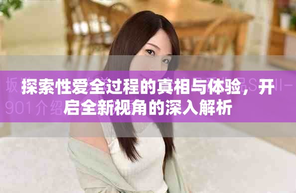 探索性愛全過程的真相與體驗，開啟全新視角的深入解析