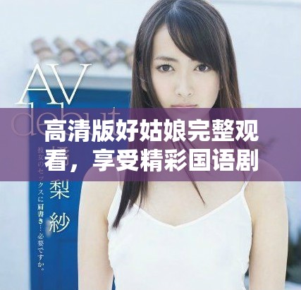 高清版好姑娘完整觀看，享受精彩國(guó)語(yǔ)劇情體驗(yàn)