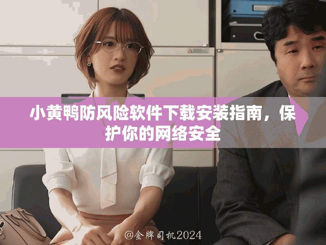 小黃鴨防風(fēng)險(xiǎn)軟件下載安裝指南，保護(hù)你的網(wǎng)絡(luò)安全