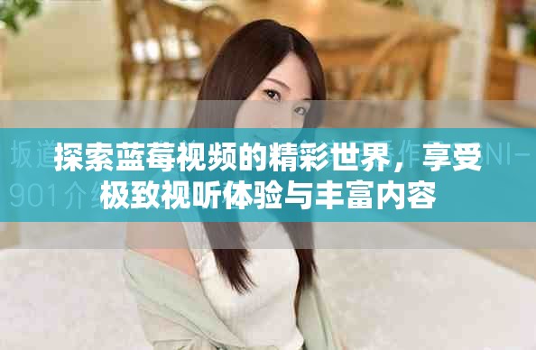 探索藍(lán)莓視頻的精彩世界，享受極致視聽體驗(yàn)與豐富內(nèi)容