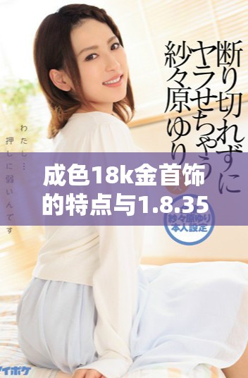 成色18k金首飾的特點(diǎn)與1.8.35mb質(zhì)量標(biāo)準(zhǔn)解析