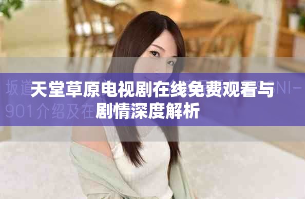 天堂草原電視劇在線免費觀看與劇情深度解析  