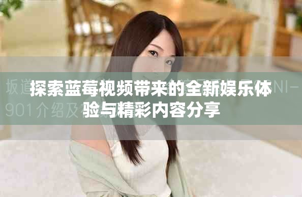 探索藍莓視頻帶來的全新娛樂體驗與精彩內(nèi)容分享