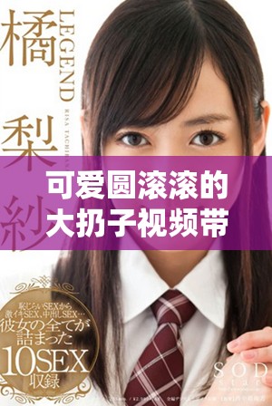 可愛(ài)圓滾滾的大扔子視頻帶你體驗(yàn)歡樂(lè)瞬間