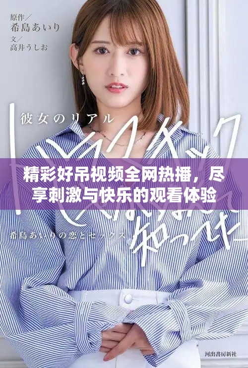 精彩好吊視頻全網(wǎng)熱播，盡享刺激與快樂的觀看體驗(yàn)