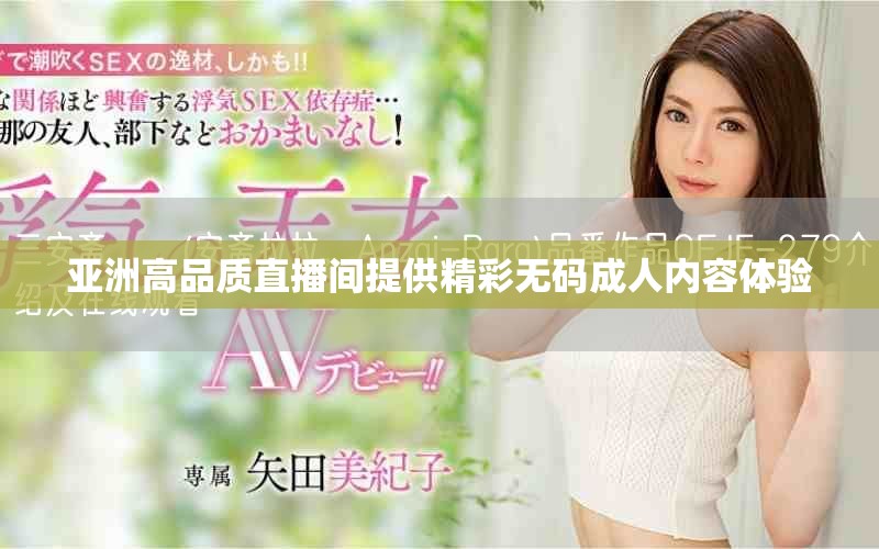 亞洲高品質(zhì)直播間提供精彩無(wú)碼成人內(nèi)容體驗(yàn)