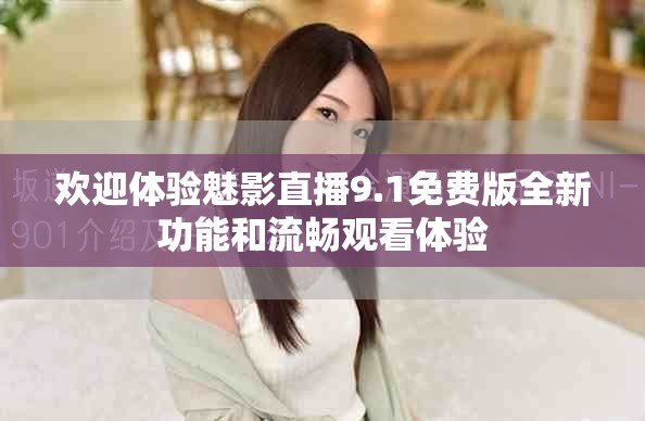 歡迎體驗(yàn)魅影直播9.1免費(fèi)版全新功能和流暢觀(guān)看體驗(yàn)