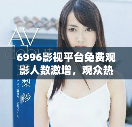 6996影視平臺免費觀影人數(shù)激增，觀眾熱情高漲