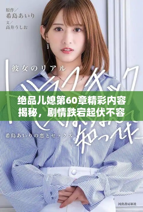 絕品兒媳第60章精彩內容揭秘，劇情跌宕起伏不容錯過！