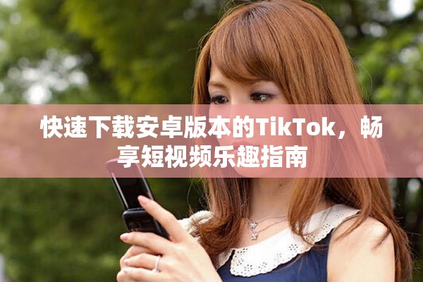快速下載安卓版本的TikTok，暢享短視頻樂趣指南