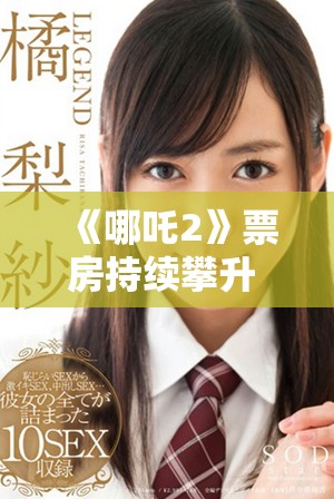 《哪吒2》票房持續(xù)攀升 劇情與畫面雙重吸引觀眾熱議