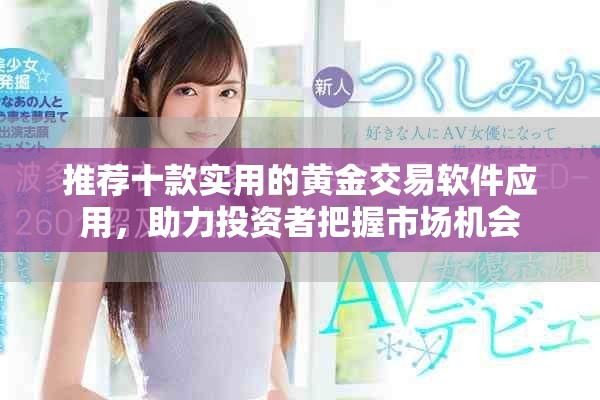 推薦十款實(shí)用的黃金交易軟件應(yīng)用，助力投資者把握市場(chǎng)機(jī)會(huì)