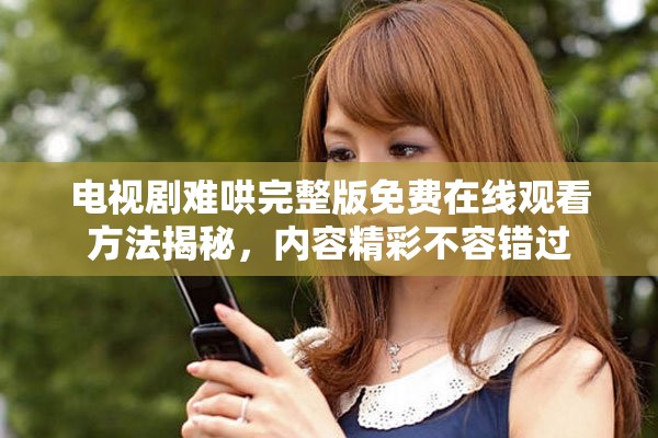 電視劇難哄完整版免費(fèi)在線觀看方法揭秘，內(nèi)容精彩不容錯過