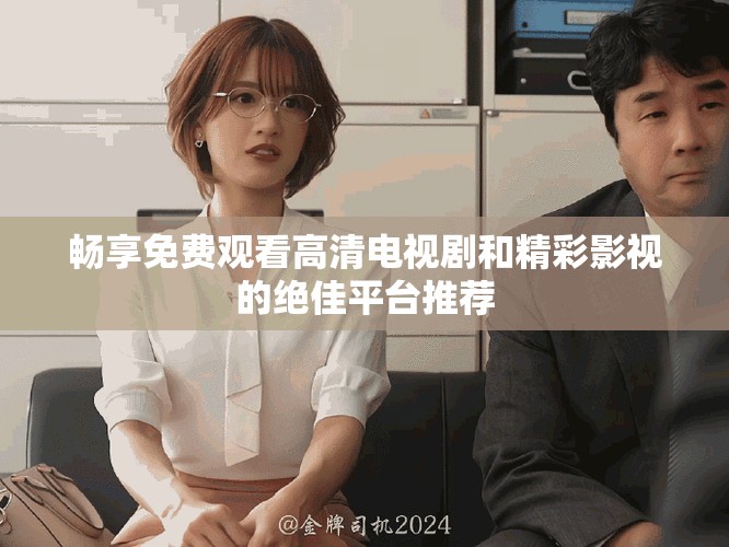 暢享免費觀看高清電視劇和精彩影視的絕佳平臺推薦