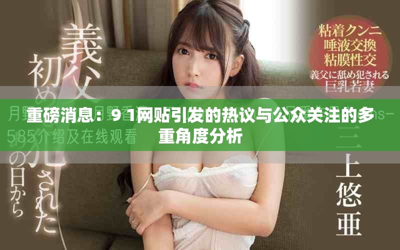 重磅消息：9 1網(wǎng)貼引發(fā)的熱議與公眾關(guān)注的多重角度分析