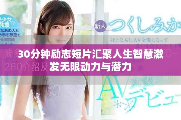 30分鐘勵(lì)志短片匯聚人生智慧激發(fā)無(wú)限動(dòng)力與潛力