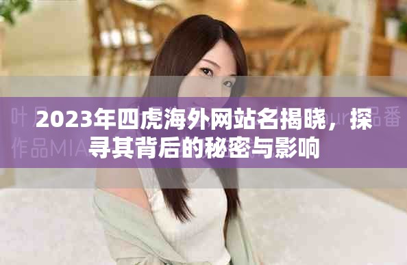 2023年四虎海外網(wǎng)站名揭曉，探尋其背后的秘密與影響