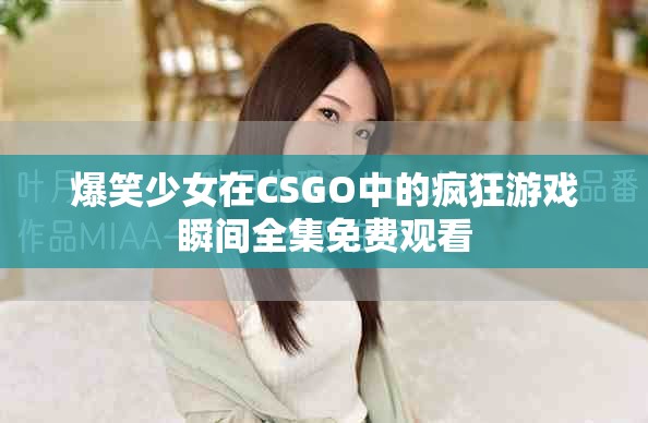 爆笑少女在CSGO中的瘋狂游戲瞬間全集免費(fèi)觀看