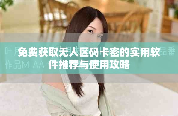 免費獲取無人區(qū)碼卡密的實用軟件推薦與使用攻略