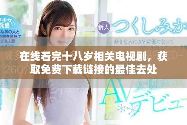 在線看完十八歲相關電視劇，獲取免費下載鏈接的最佳去處