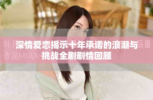深情愛(ài)戀揭示十年承諾的浪潮與挑戰(zhàn)全劇劇情回顧