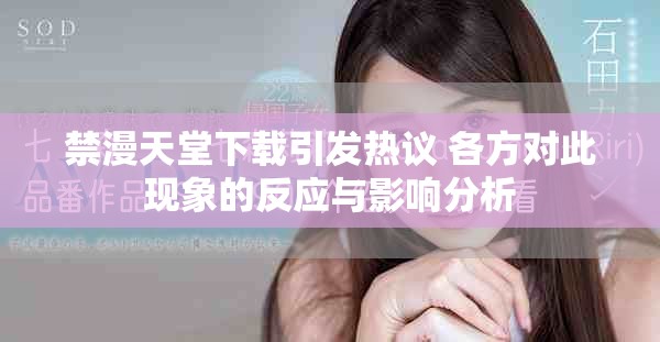 禁漫天堂下載引發(fā)熱議 各方對此現(xiàn)象的反應(yīng)與影響分析