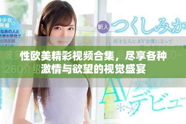 性歐美精彩視頻合集，盡享各種激情與欲望的視覺盛宴