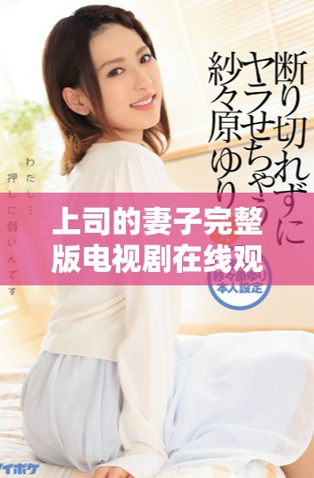 上司的妻子完整版電視劇在線觀看，免會員輕松暢享精彩劇情