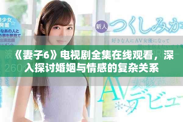 《妻子6》電視劇全集在線觀看，深入探討婚姻與情感的復(fù)雜關(guān)系