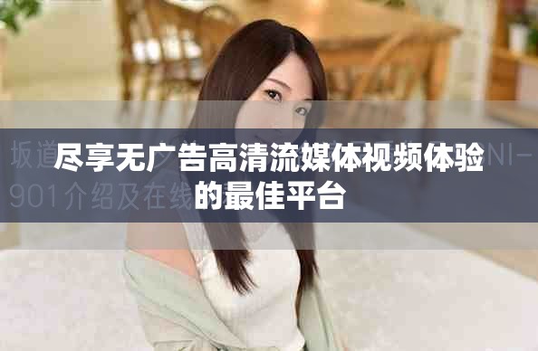 盡享無廣告高清流媒體視頻體驗(yàn)的最佳平臺