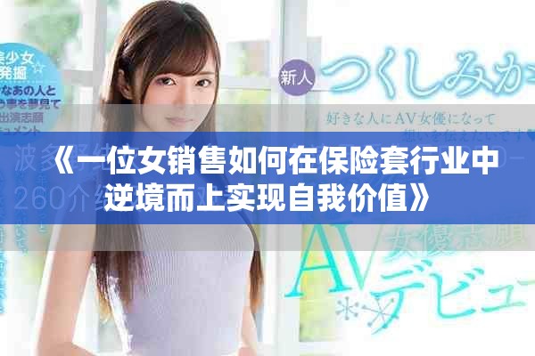 《一位女銷(xiāo)售如何在保險(xiǎn)套行業(yè)中逆境而上實(shí)現(xiàn)自我價(jià)值》
