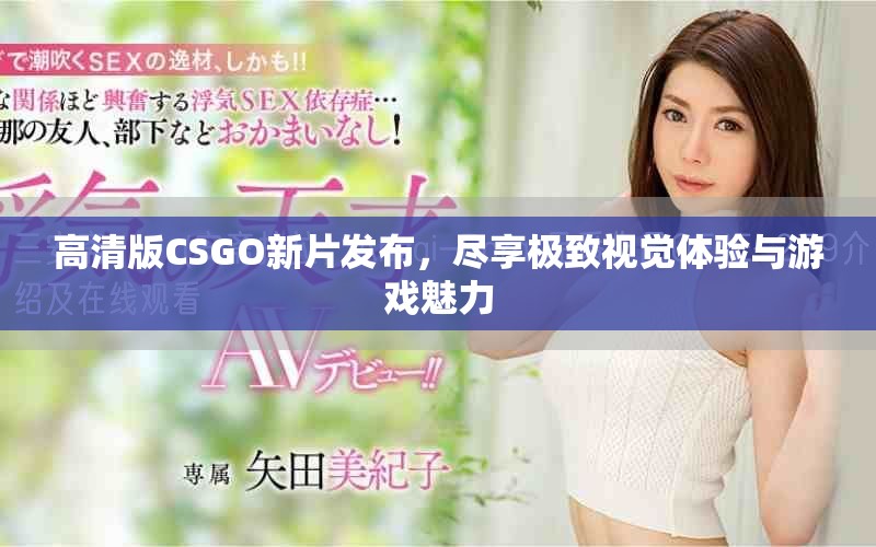 高清版CSGO新片發(fā)布，盡享極致視覺體驗與游戲魅力