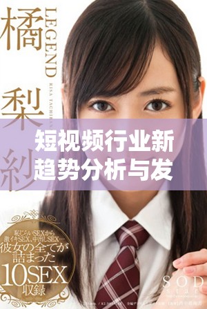 短視頻行業(yè)新趨勢分析與發(fā)展前景探討 這是你不可錯過的內(nèi)容