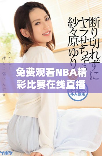 免費(fèi)觀看NBA精彩比賽在線直播，盡享高清賽事體驗(yàn)