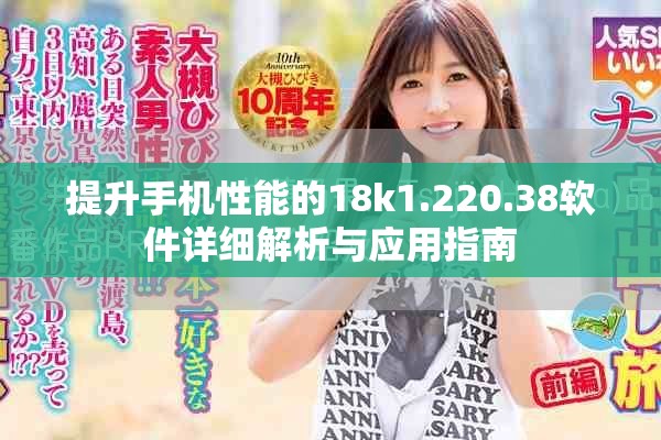 提升手機(jī)性能的18k1.220.38軟件詳細(xì)解析與應(yīng)用指南