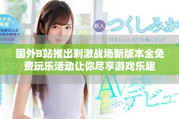 國外B站推出刺激戰(zhàn)場新版本全免費玩樂活動讓你盡享游戲樂趣