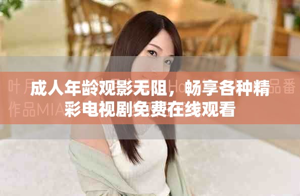成人年齡觀影無(wú)阻，暢享各種精彩電視劇免費(fèi)在線觀看