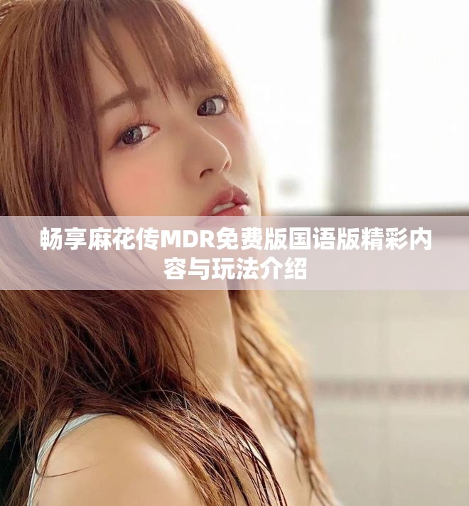 暢享麻花傳MDR免費版國語版精彩內(nèi)容與玩法介紹