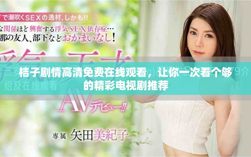 桔子劇情高清免費在線觀看，讓你一次看個夠的精彩電視劇推薦