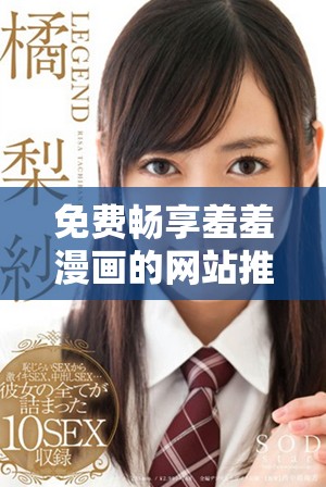 免費暢享羞羞漫畫的網(wǎng)站推薦，帶你進入無限漫畫世界