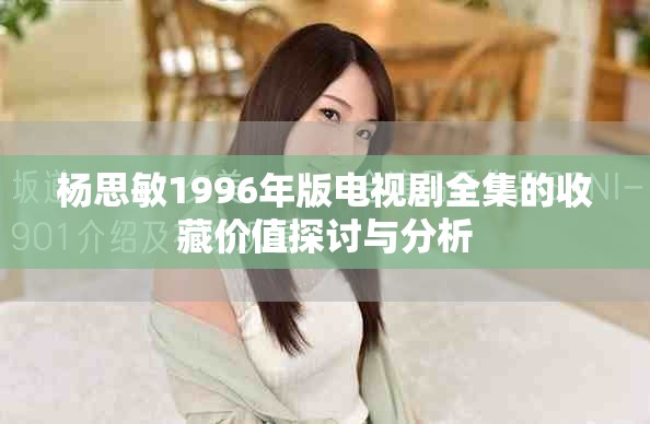 楊思敏1996年版電視劇全集的收藏價值探討與分析